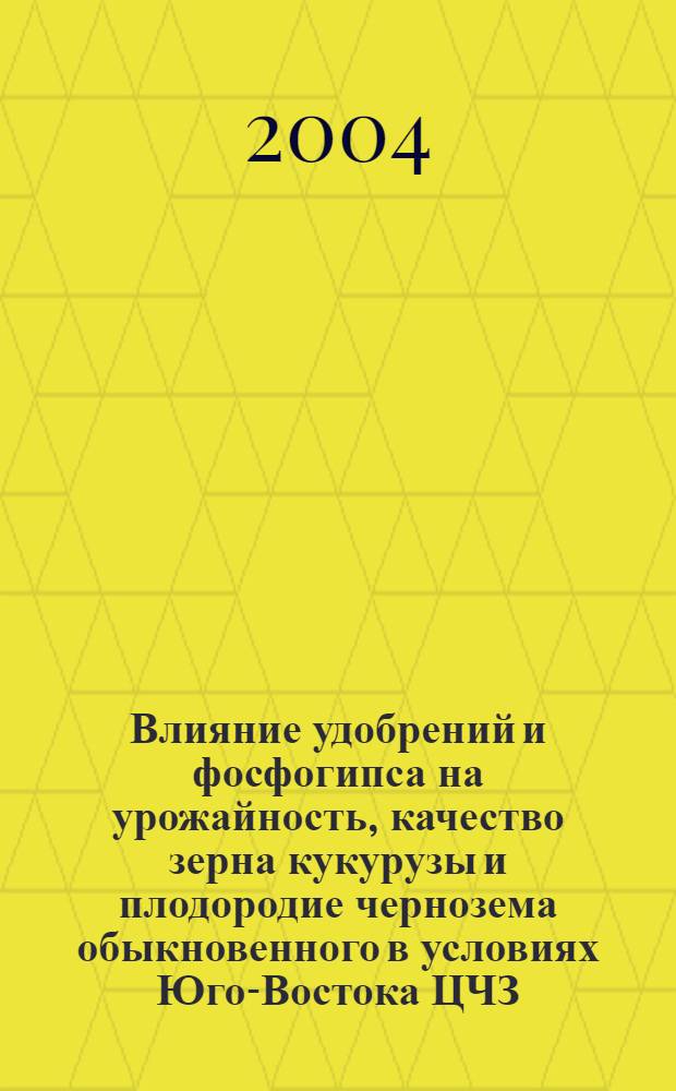 Влияние удобрений и фосфогипса на урожайность, качество зерна кукурузы и плодородие чернозема обыкновенного в условиях Юго-Востока ЦЧЗ : автореферат диссертации на соискание ученой степени к.с.-х.н. : специальность 06.01.04