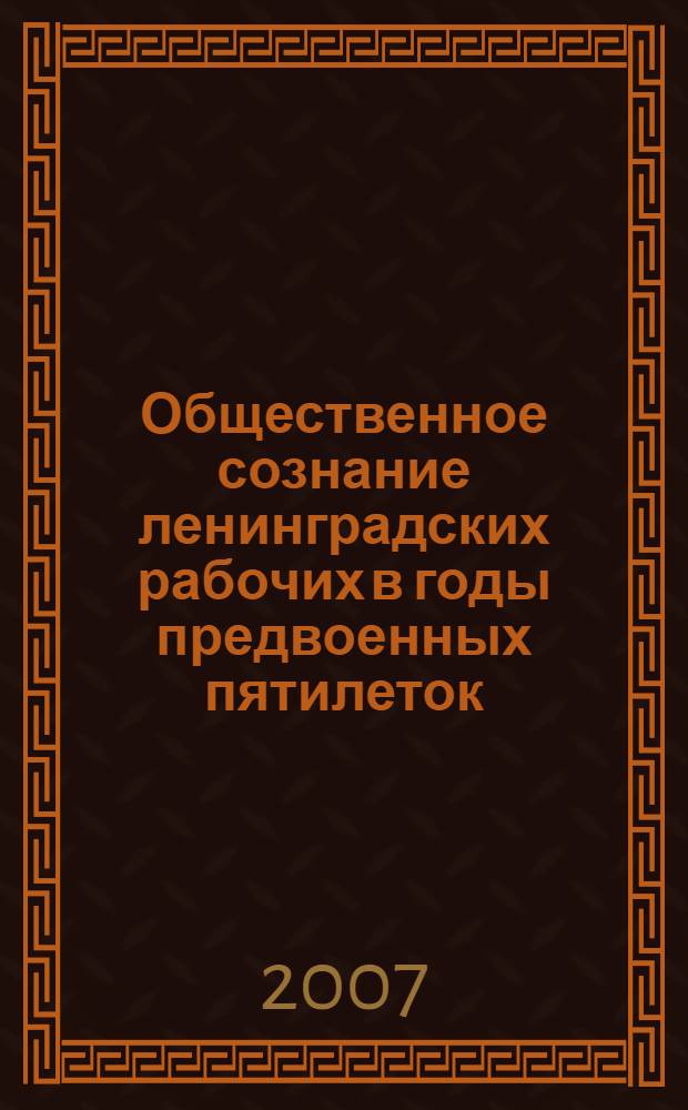 Общественное сознание ленинградских рабочих в годы предвоенных пятилеток (1928 - 1941 гг.) : автореф. дис. на соиск. учен. степ. канд. ист. наук : специальность 07.00.02 <Отечеств. история>