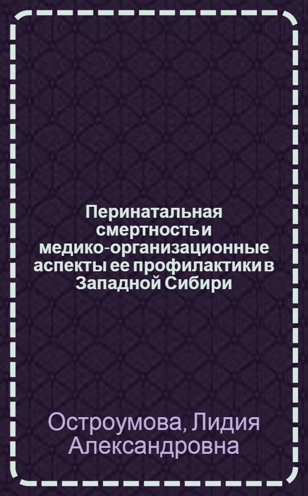 Перинатальная смертность и медико-организационные аспекты ее профилактики в Западной Сибири : автореферат диссертации на соискание ученой степени к.м.н. : специальность 14.00.09 : специальность 14.00.33