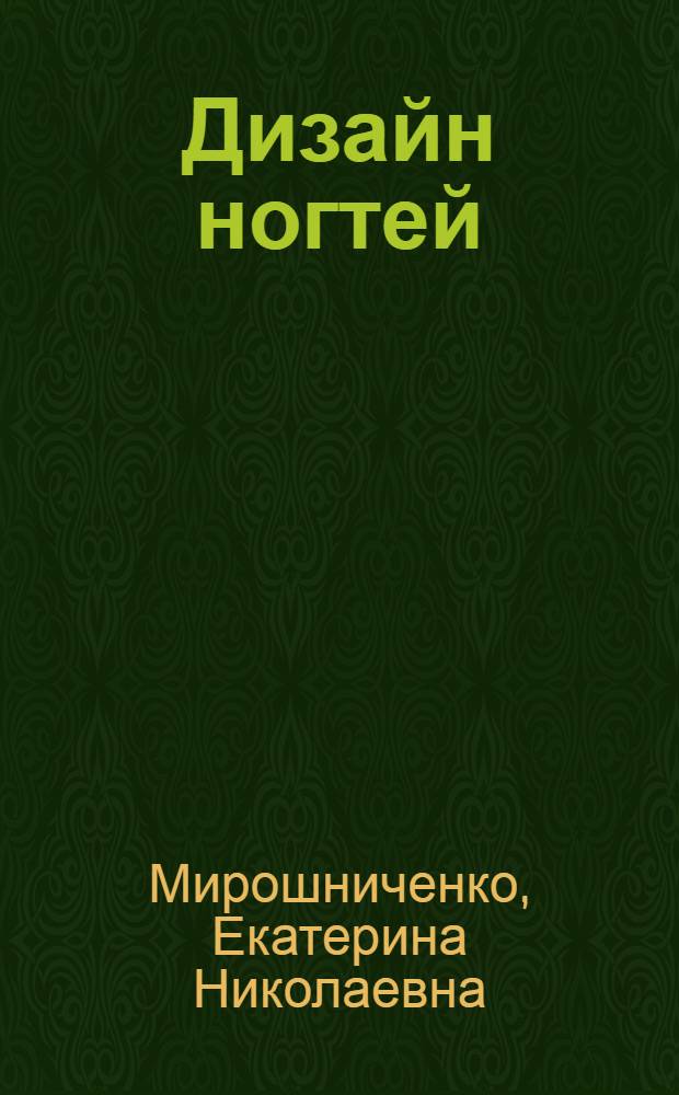 Дизайн ногтей : авторские технологии Екатерины Мирошниченко : пособие
