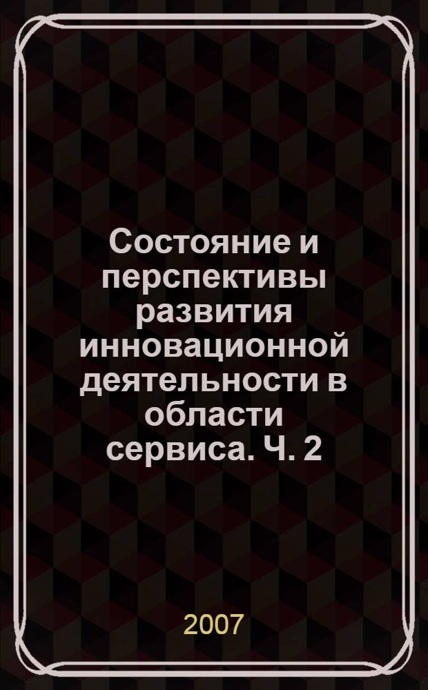 Состояние и перспективы развития инновационной деятельности в области сервиса. Ч. 2