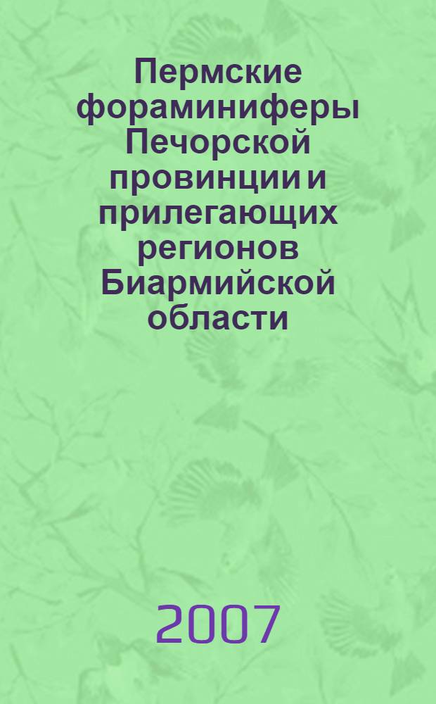 Пермские фораминиферы Печорской провинции и прилегающих регионов Биармийской области : автореф. дис. на соиск. учен. степ. д-ра геол.-минерал. наук : специальность 25.00.02 <Палеонтология и стратиграфия>