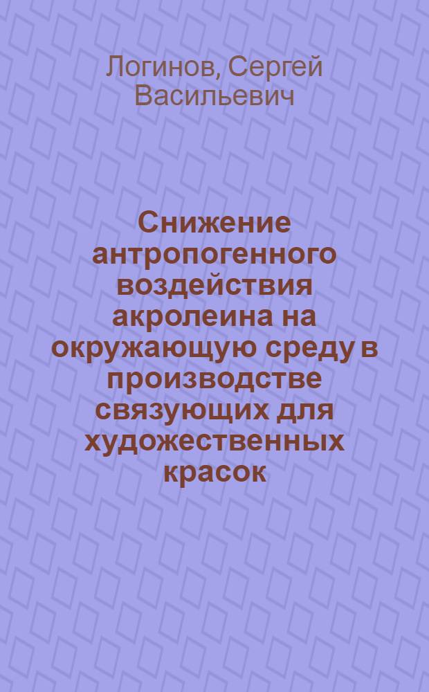 Снижение антропогенного воздействия акролеина на окружающую среду в производстве связующих для художественных красок : автореф. дис. на соиск. учен. степ. канд. техн. наук : специальность 03.00.16 <Экология>