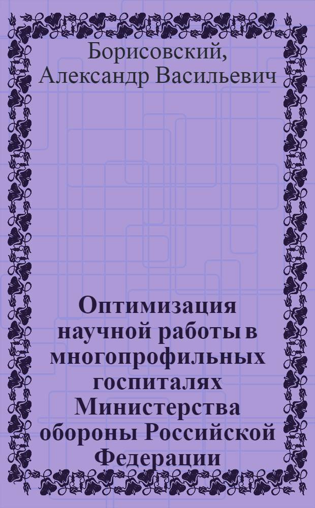 Оптимизация научной работы в многопрофильных госпиталях Министерства обороны Российской Федерации : автореф. дис. на соиск. учен. степ. канд. мед. наук : специальность 14.00.33 <Обществ. здоровье и здравоохранение>