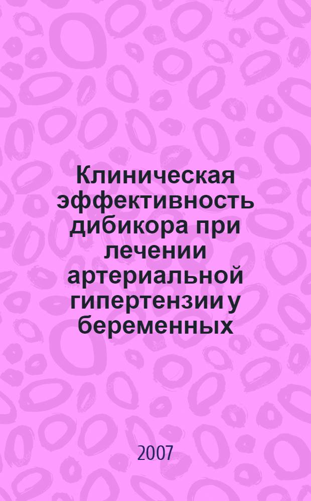 Клиническая эффективность дибикора при лечении артериальной гипертензии у беременных : автореф. дис. на соиск. учен. степ. канд. мед. наук : специальность 14.00.25 <Фармакология, клинич. фармакология> : специальность 14.00.01 <Акушерство и гинекология>