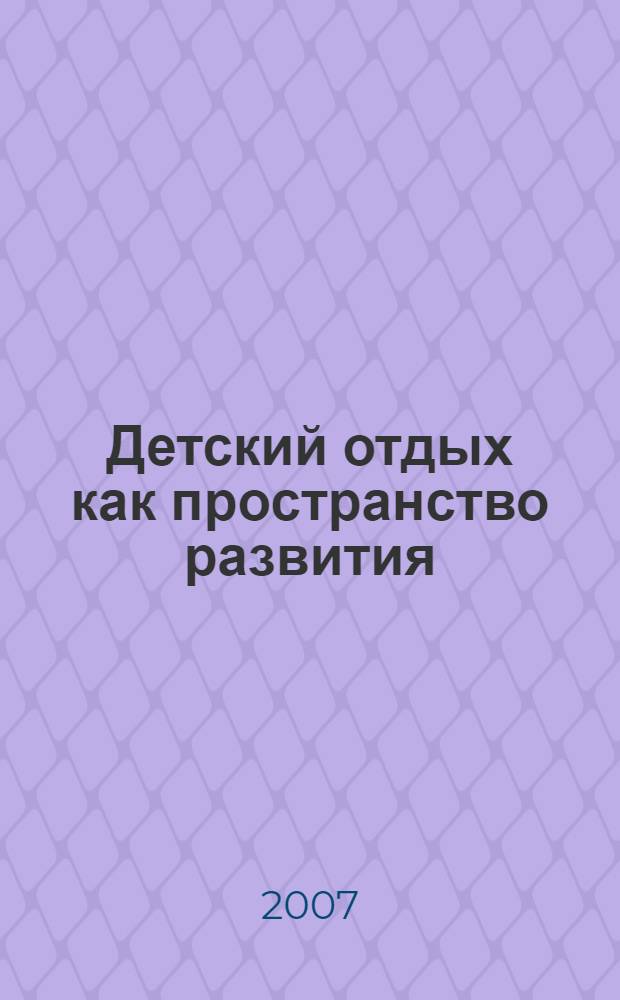 Детский отдых как пространство развития : сборник научно-методических материалов из опыта работы детского санаторно-оздоровительного лагеря "Кавказ" (город-курорт Анапа)