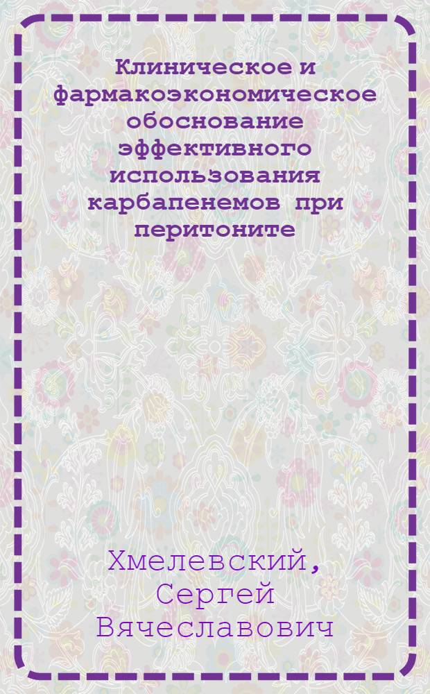 Клиническое и фармакоэкономическое обоснование эффективного использования карбапенемов при перитоните : автореф. дис. на соиск. учен. степ. канд. мед. наук : специальность 14.00.27 : специальность 14.00.25 <Фармакология, клинич. фармакология>