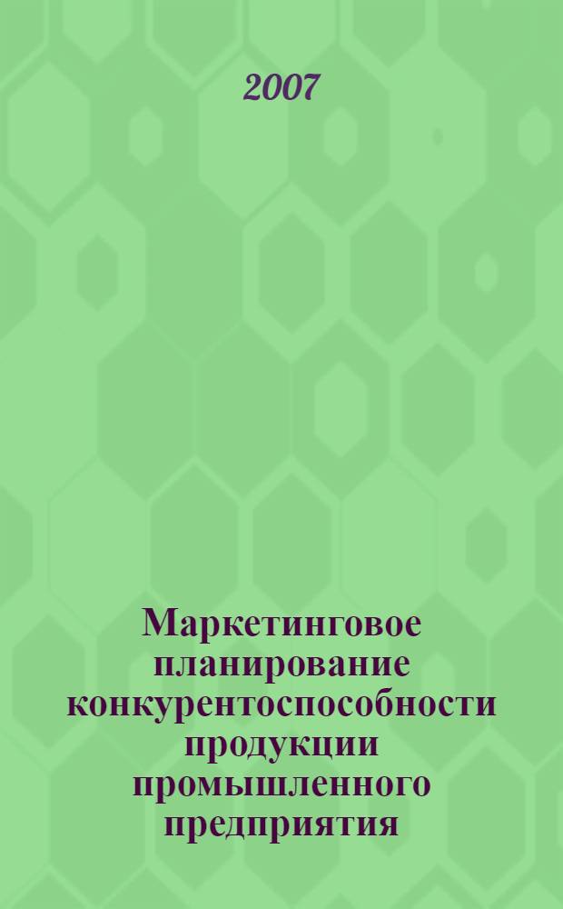 Маркетинговое планирование конкурентоспособности продукции промышленного предприятия : автореф. дис. на соиск. учен. степ. канд. экон. наук : специальность 08.00.05 <Экономика и упр. нар. хоз-вом>