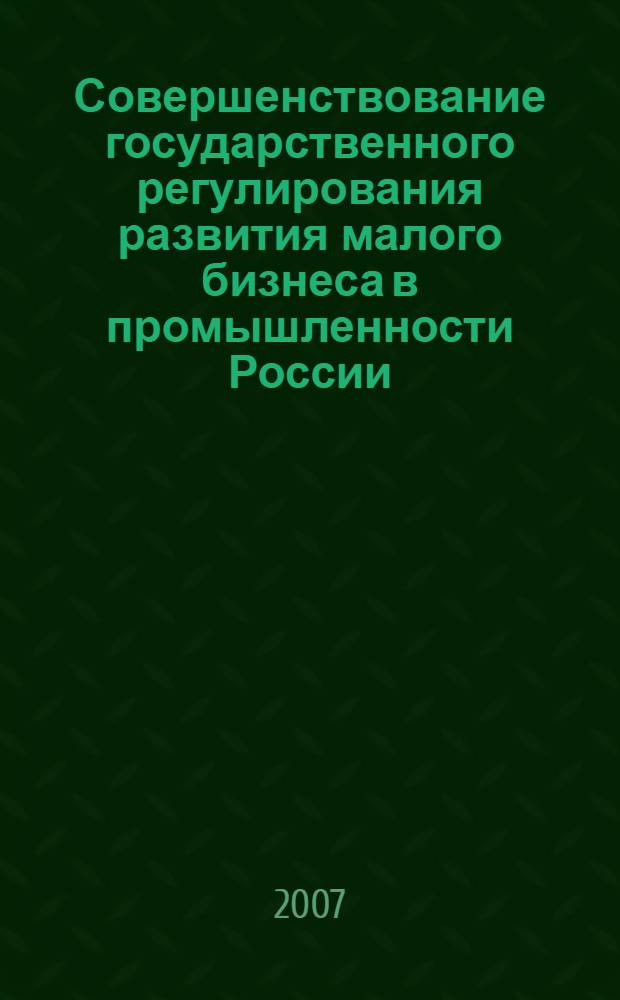 Совершенствование государственного регулирования развития малого бизнеса в промышленности России : автореф. дис. на соиск. учен. степ. канд. экон. наук : специальность 08.00.05 <Экономика и упр. нар. хоз-вом>