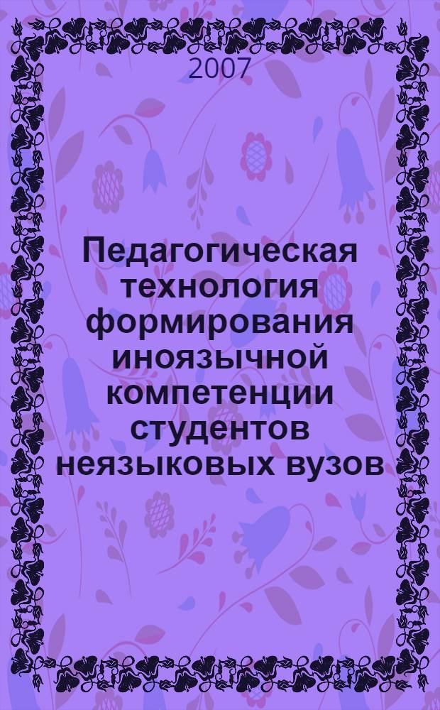 Педагогическая технология формирования иноязычной компетенции студентов неязыковых вузов : автореф. дис. на соиск. учен. степ. канд. пед. наук : специальность 13.00.01 <Общ. педагогика, история педагогики и образования>
