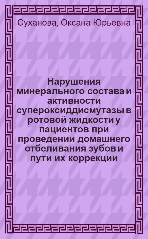 Нарушения минерального состава и активности супероксиддисмутазы в ротовой жидкости у пациентов при проведении домашнего отбеливания зубов и пути их коррекции : автореф. дис. на соиск. учен. степ. канд. мед. наук : специальность 14.00.21 <Стоматология> : специальность 14.00.16 <Патол. физиология>