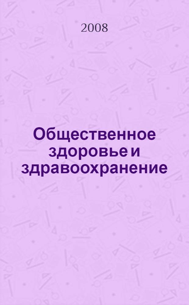 Общественное здоровье и здравоохранение : учебник для студентов факультетов высшего сестринского образования медицинских вузов, для студентов медицинских колледжей и медицинских училищ, обучающихся по специальности 060101 - Лечебное дело, 060102 - Акушерское дело, 060109 - Сестринское дело