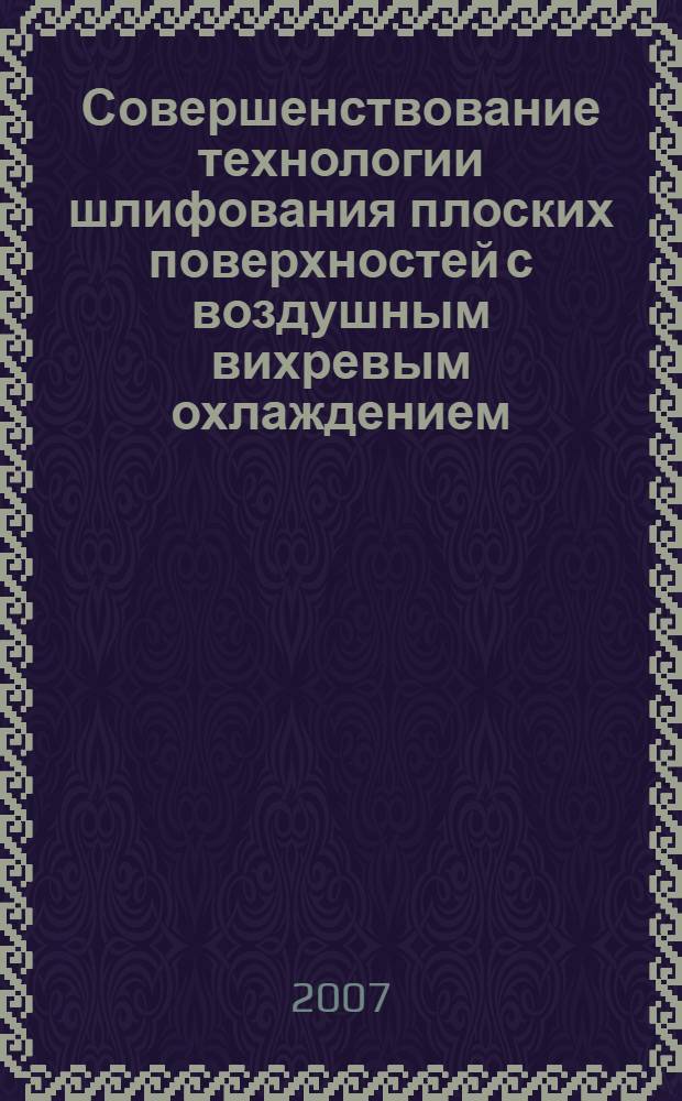 Совершенствование технологии шлифования плоских поверхностей с воздушным вихревым охлаждением : автореф. дис. на соиск. учен. степ. канд. техн. наук : специальность 05.03.01 <Технологии и оборудование мех. и физ.-техн. обраб.>