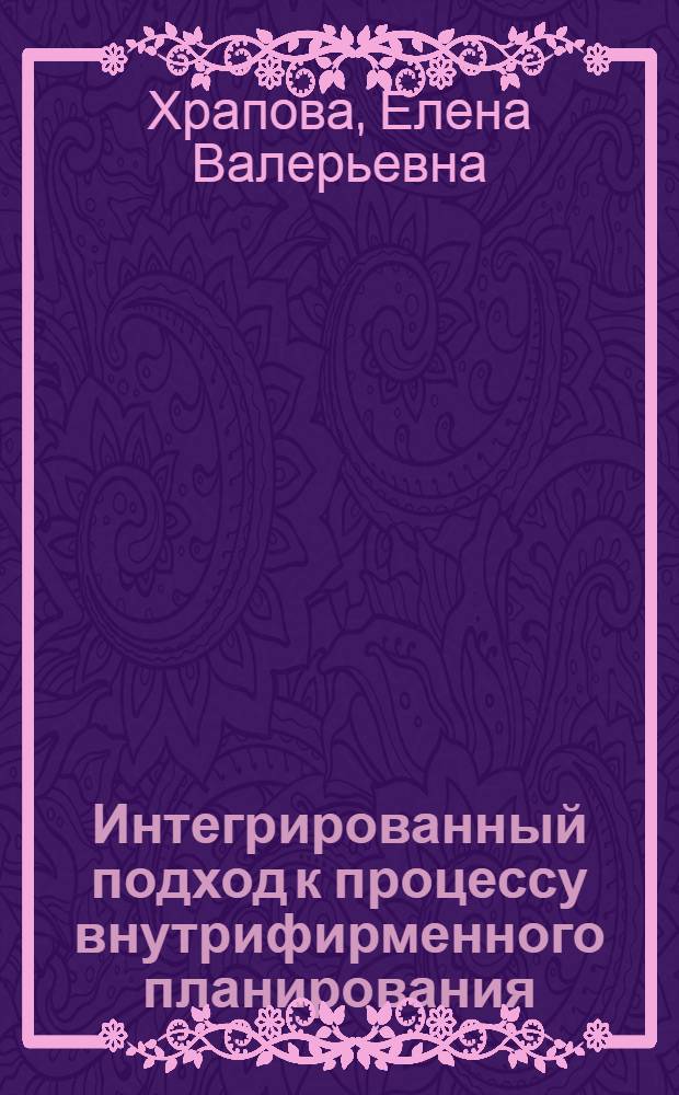 Интегрированный подход к процессу внутрифирменного планирования : (на примере машиностроительных предприятий) : автореф. дис. на соиск. учен. степ. канд. экон. наук : специальность 08.00.05 <Экономика и упр. нар. хоз-вом>