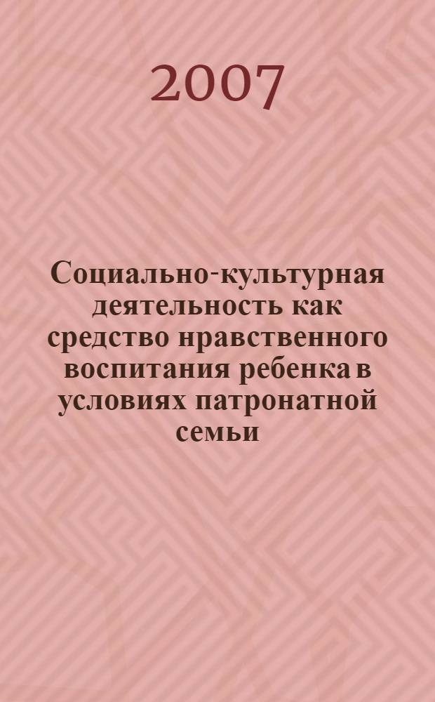 Социально-культурная деятельность как средство нравственного воспитания ребенка в условиях патронатной семьи : автореф. дис. на соиск. учен. степ. канд. пед. наук : специальность 13.00.05 <Теория, методика и орг. соц.-культур. деятельности>