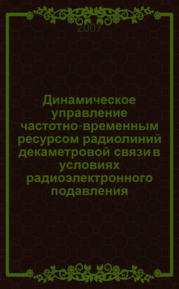 Динамическое управление частотно-временным ресурсом радиолиний декаметровой связи в условиях радиоэлектронного подавления : автореф. дис. на соиск. учен. степ. канд. техн. наук : специальность 05.12.04 <Радиотехника, в том числе системы и устройства радионавигации, радиолокации и телевидения>