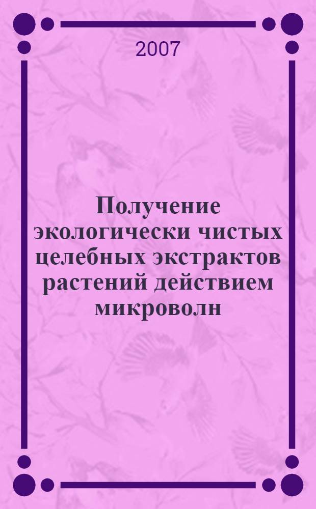 Получение экологически чистых целебных экстрактов растений действием микроволн : автореф. дис. на соиск. учен. степ. канд. биол. наук : специальность 03.00.16 <Экология>