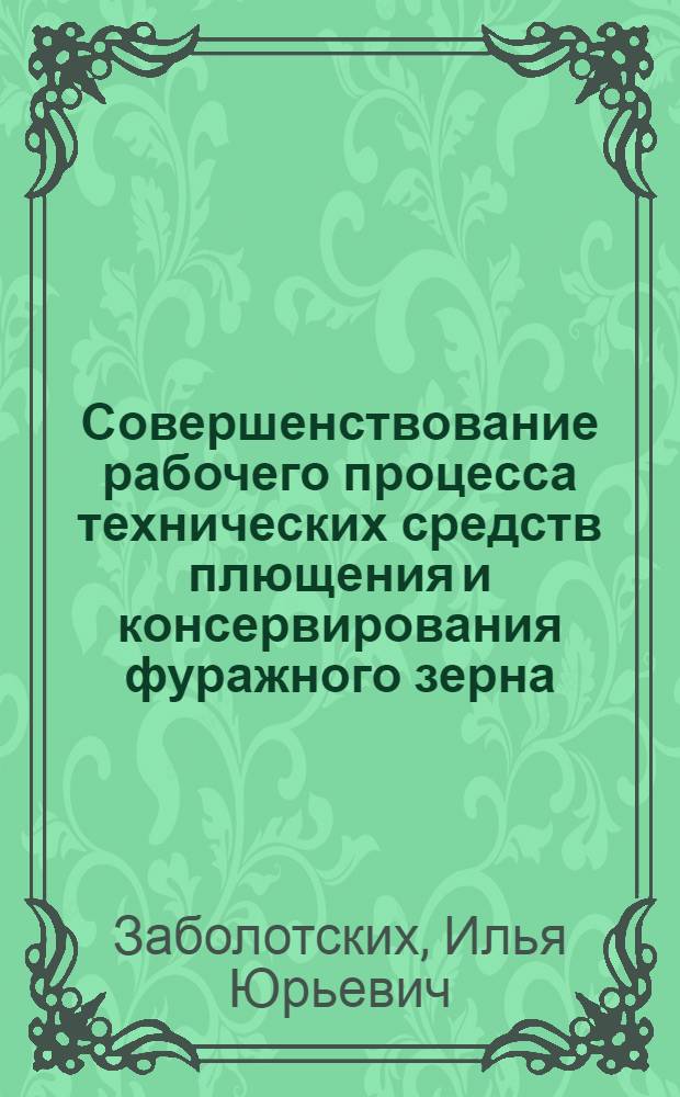 Совершенствование рабочего процесса технических средств плющения и консервирования фуражного зерна : автореф. дис. на соиск. учен. степ. канд. техн. наук : специальность 05.20.01 <Технологии и средства механизации сел. хоз-ва>