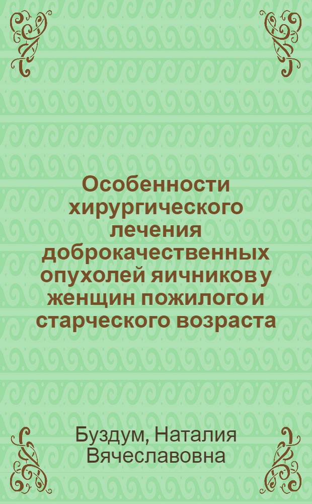 Особенности хирургического лечения доброкачественных опухолей яичников у женщин пожилого и старческого возраста : автореф. дис. на соиск. учен. степ. канд. мед. наук : специальность 14.00.01 <Акушерство и гинекология>