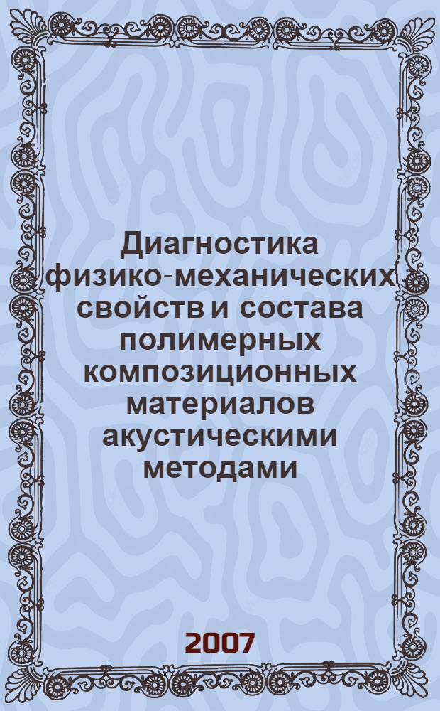 Диагностика физико-механических свойств и состава полимерных композиционных материалов акустическими методами : автореф. дис. на соиск. учен. степ. д-ра техн. наук : специальность 05.02.01 <Материаловедение>