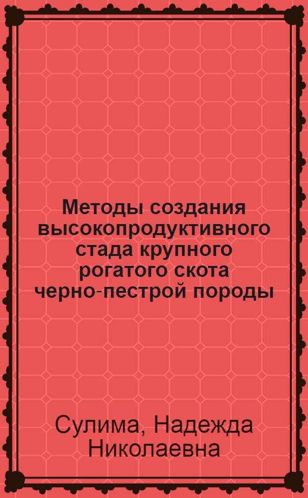 Методы создания высокопродуктивного стада крупного рогатого скота черно-пестрой породы : автореф. дис. на соиск. учен. степ. канд. с.-х. наук : специальность 06.02.01 <Разведение, селекция, генетика и воспроизводство с.-х. животных>