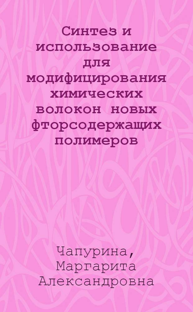 Синтез и использование для модифицирования химических волокон новых фторсодержащих полимеров : автореф. дис. на соиск. учен. степ. канд. хим. наук : специальность 02.00.06 <Высокомолекуляр. соединения>