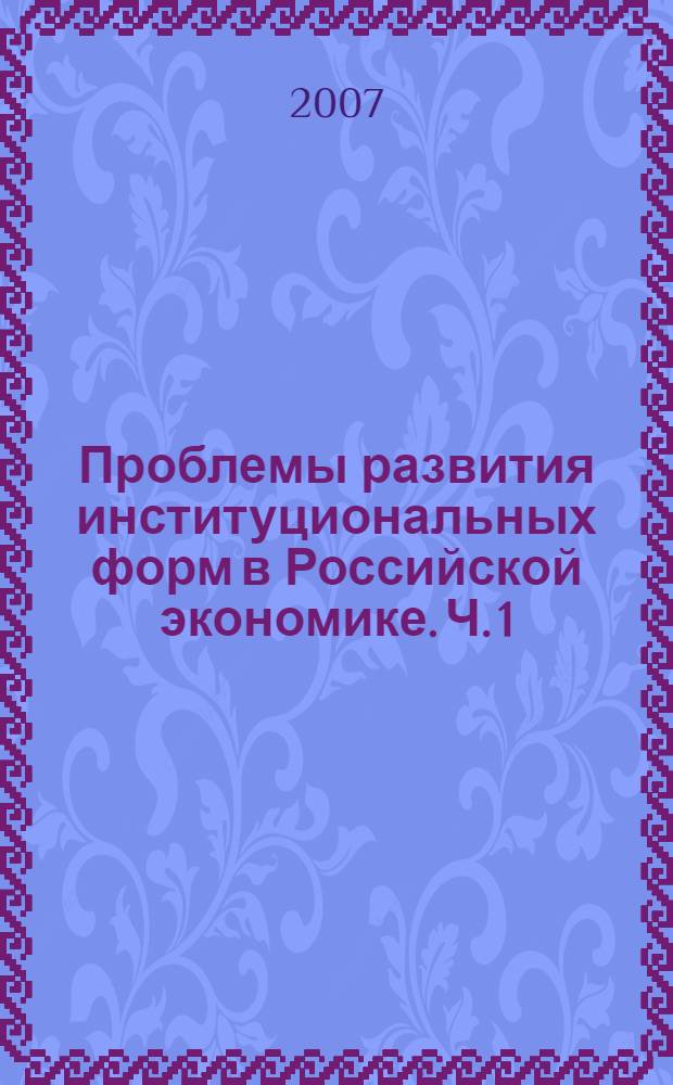 Проблемы развития институциональных форм в Российской экономике. Ч. 1