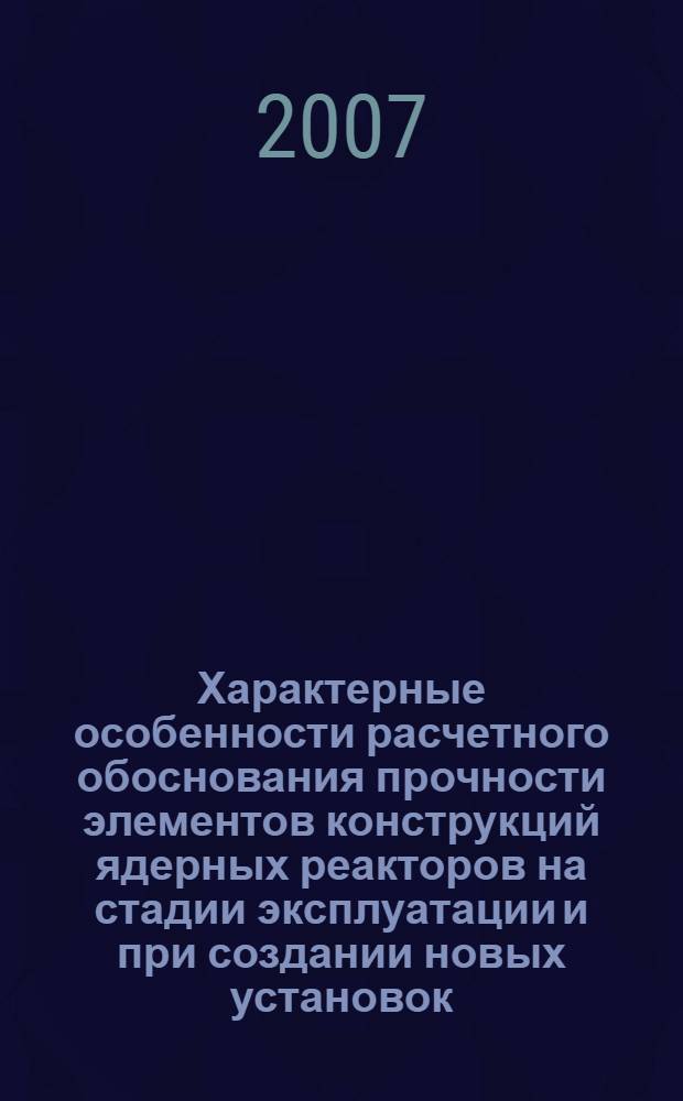 Характерные особенности расчетного обоснования прочности элементов конструкций ядерных реакторов на стадии эксплуатации и при создании новых установок : автореф. дис. на соиск. учен. степ. д-ра техн. наук : специальность 05.14.03 <Ядер. энергет. установки, включая проектирование, эксплуатацию и вывод из эксплуатации>