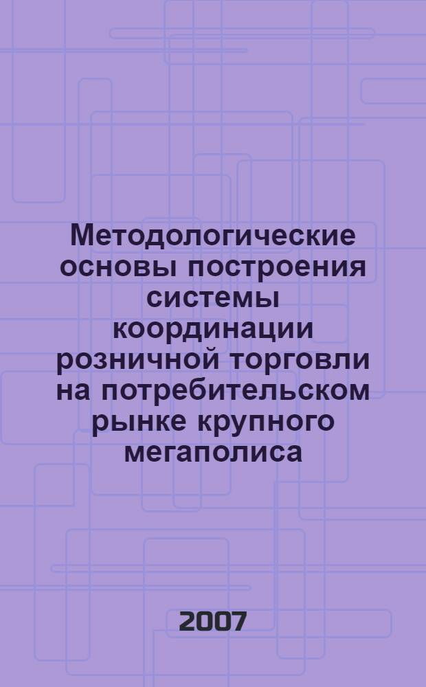 Методологические основы построения системы координации розничной торговли на потребительском рынке крупного мегаполиса