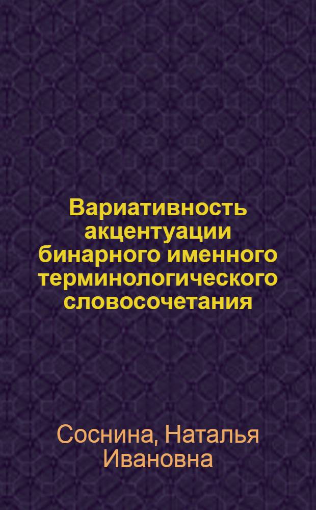 Вариативность акцентуации бинарного именного терминологического словосочетания : (на материале языка для специальных целей) : автореф. дис. на соиск. учен. степ. канд. фил. наук : специальность 10.02.19 <теория языка>