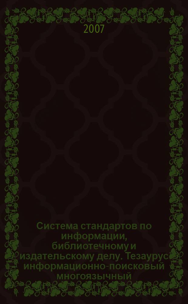 Система стандартов по информации, библиотечному и издательскому делу. Тезаурус информационно-поисковый многоязычный. Состав, структура и основные требования к построению