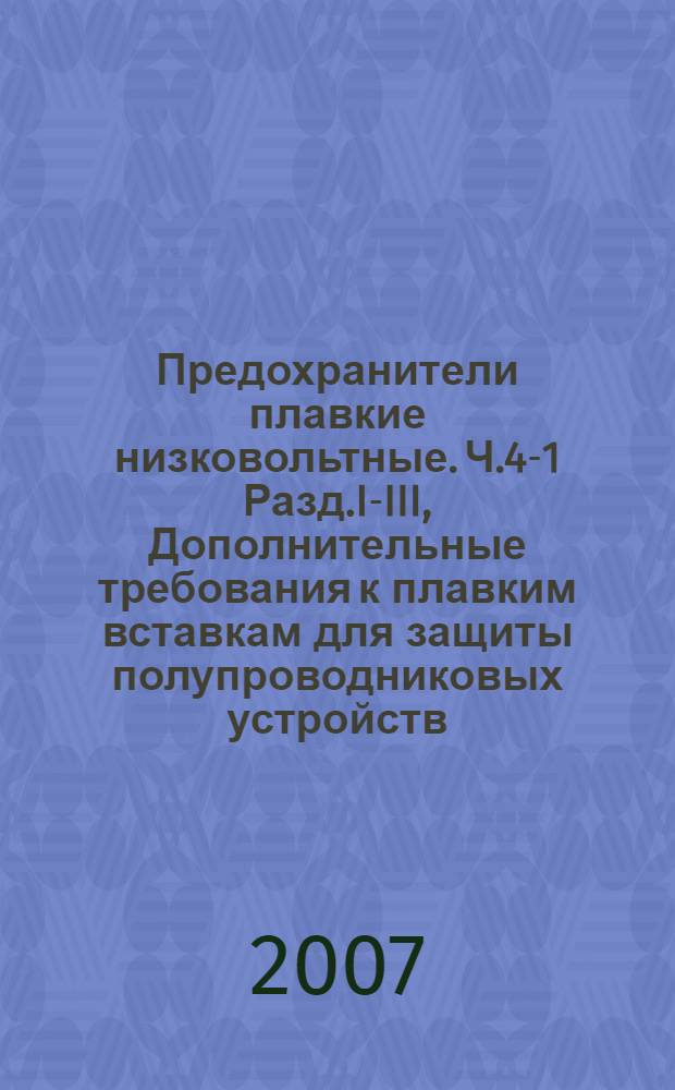 Предохранители плавкие низковольтные. Ч.4-1 Разд.I-III, Дополнительные требования к плавким вставкам для защиты полупроводниковых устройств. Примеры типов стандартизованных плавких вставок