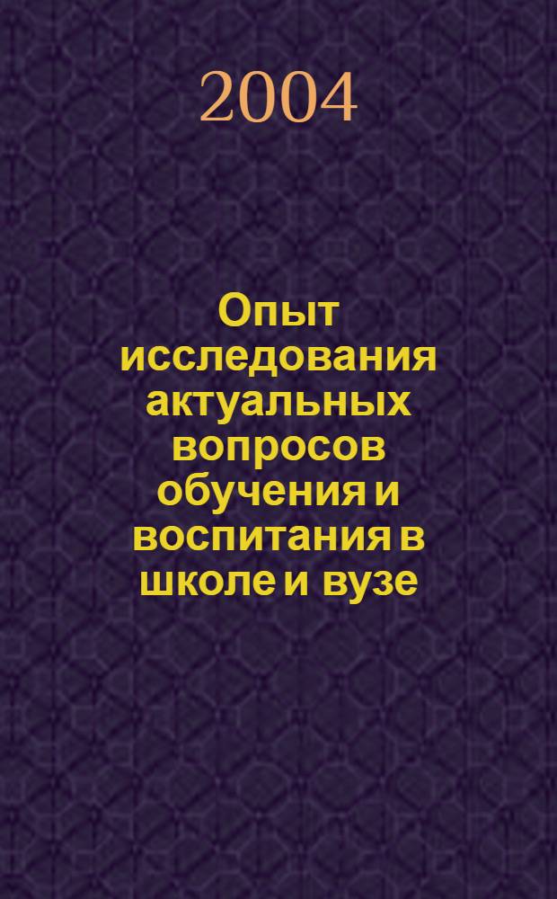 Опыт исследования актуальных вопросов обучения и воспитания в школе и вузе : сборник научных статей
