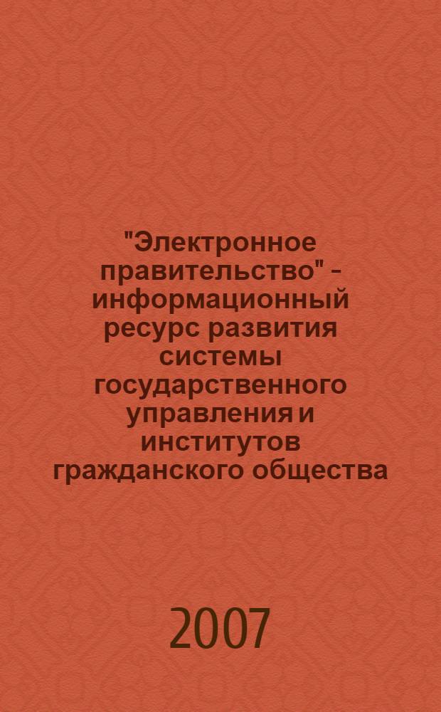 "Электронное правительство" - информационный ресурс развития системы государственного управления и институтов гражданского общества : материалы международной научно-практической конференции (15 марта 2007 года)