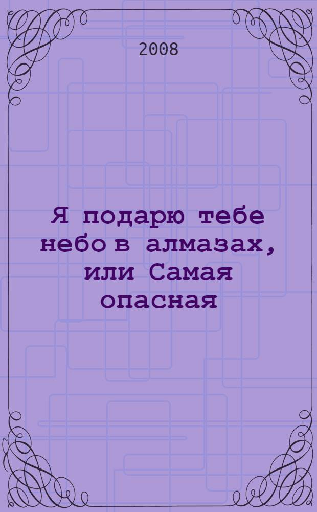 Я подарю тебе небо в алмазах, или Самая опасная : роман