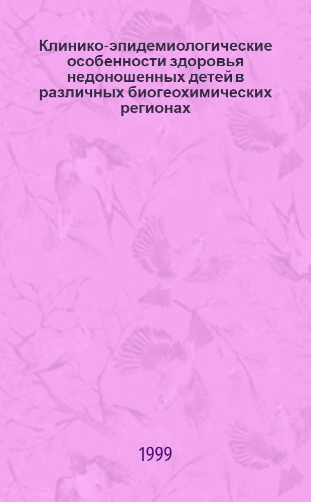 Клинико-эпидемиологические особенности здоровья недоношенных детей в различных биогеохимических регионах : автореферат диссертации на соискание ученой степени к.м.н. : специальность 14.00.09