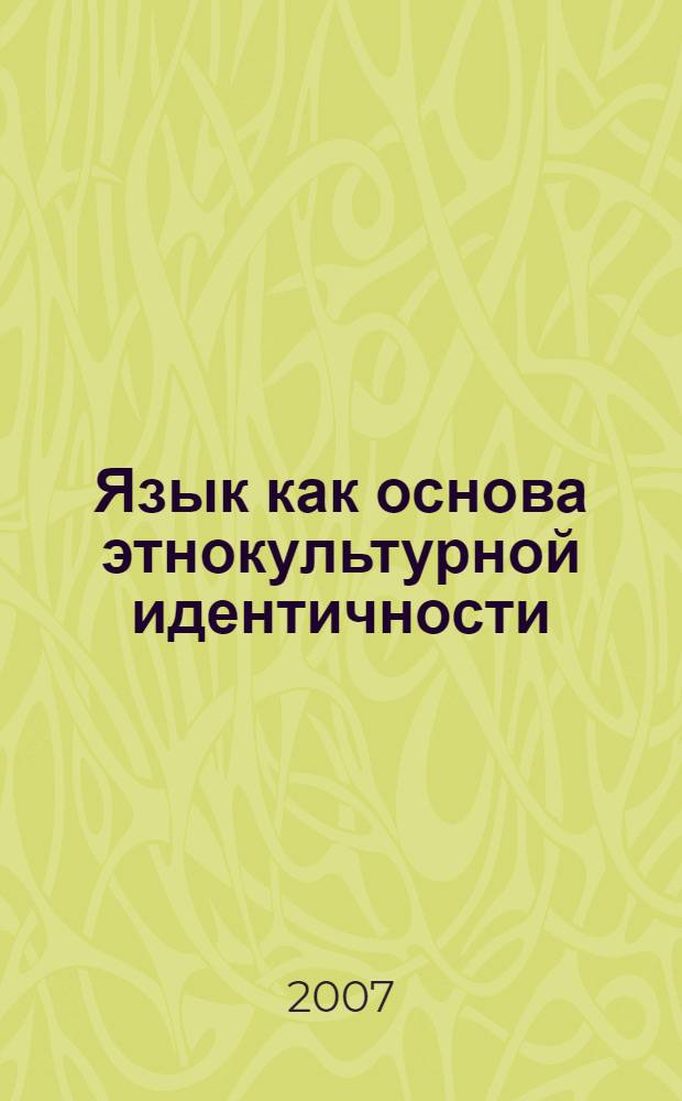 Язык как основа этнокультурной идентичности : материалы научно-практического семинара, (21 февраля 2007 года) : посвящается Международному дню родного языка и Году русского языка в Российской Федерации