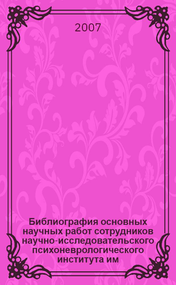 Библиография основных научных работ сотрудников научно-исследовательского психоневрологического института им. В.М. Бехтерева (1907-2007) : К 100-летию со дня основания Санкт-Петербургского научно-исследовательского психоневрологического института им. В.М. Бехтерева