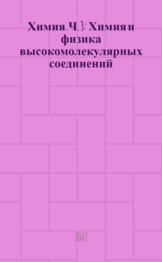 Химия. Ч. 3 : Химия и физика высокомолекулярных соединений