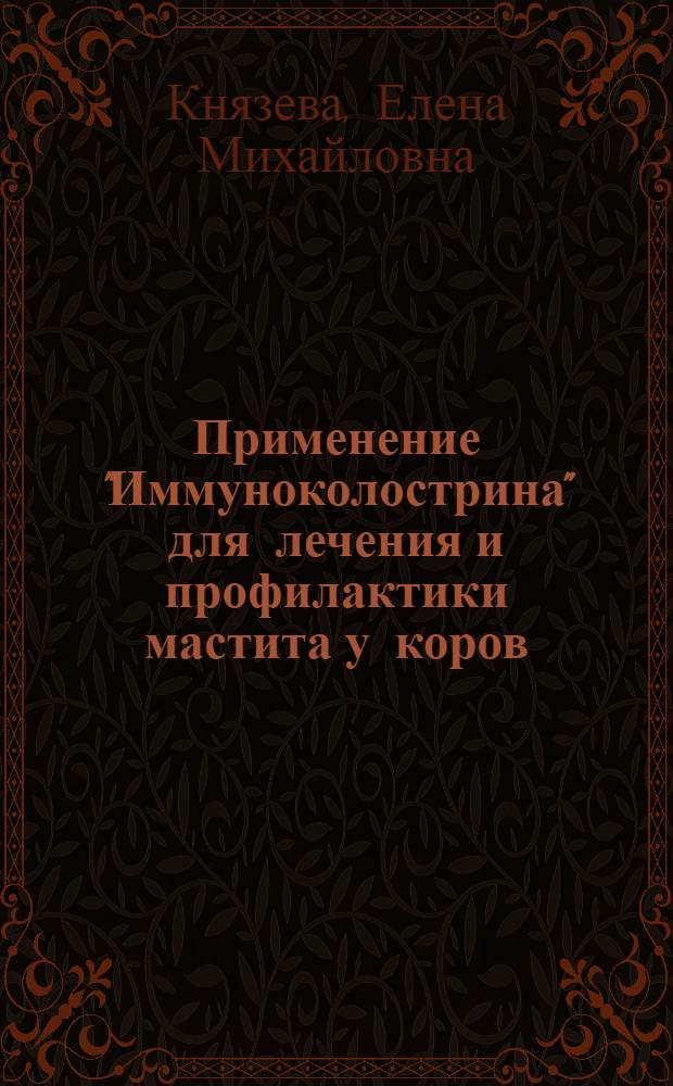 Применение "Иммуноколострина" для лечения и профилактики мастита у коров : автореферат диссертации на соискание ученой степени к.вет.н. : специальность 16.00.07