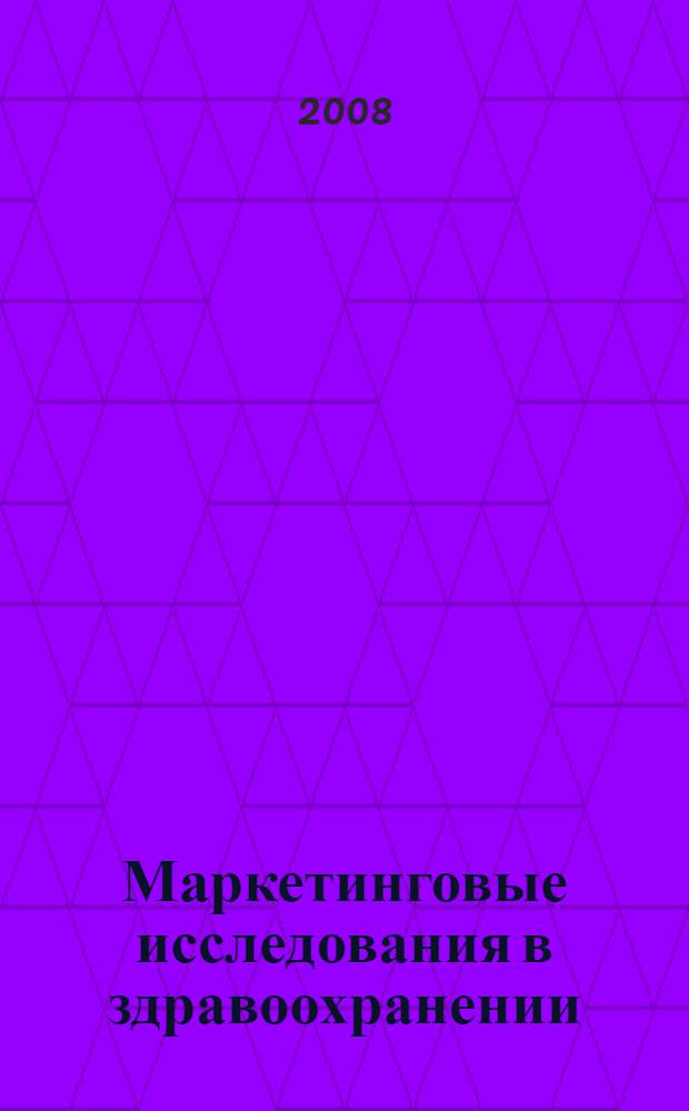Маркетинговые исследования в здравоохранении : учебно-методическое пособие для студентов факультета ВСО дневного, вечернего и заочного отделений : учебное пособие для студентов медицинских и фармацевтических вузов