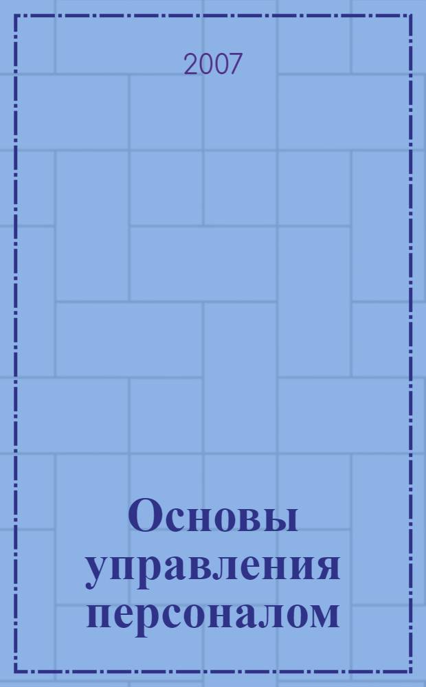 Основы управления персоналом : учебное пособие : для студентов высших и учебных заведений, обучающихся по экономическим и управленческим специальностям