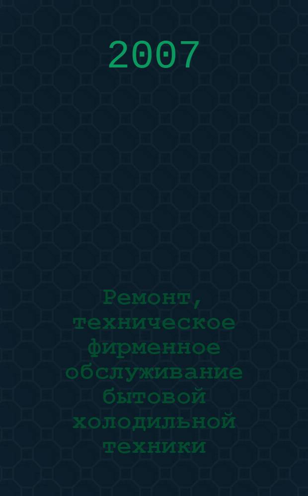 Ремонт, техническое фирменное обслуживание бытовой холодильной техники : учебно-методическое пособие для самостоятельного изучения студентами очной и заочной форм обучения специальности 150408 "Бытовые машины и приборы"
