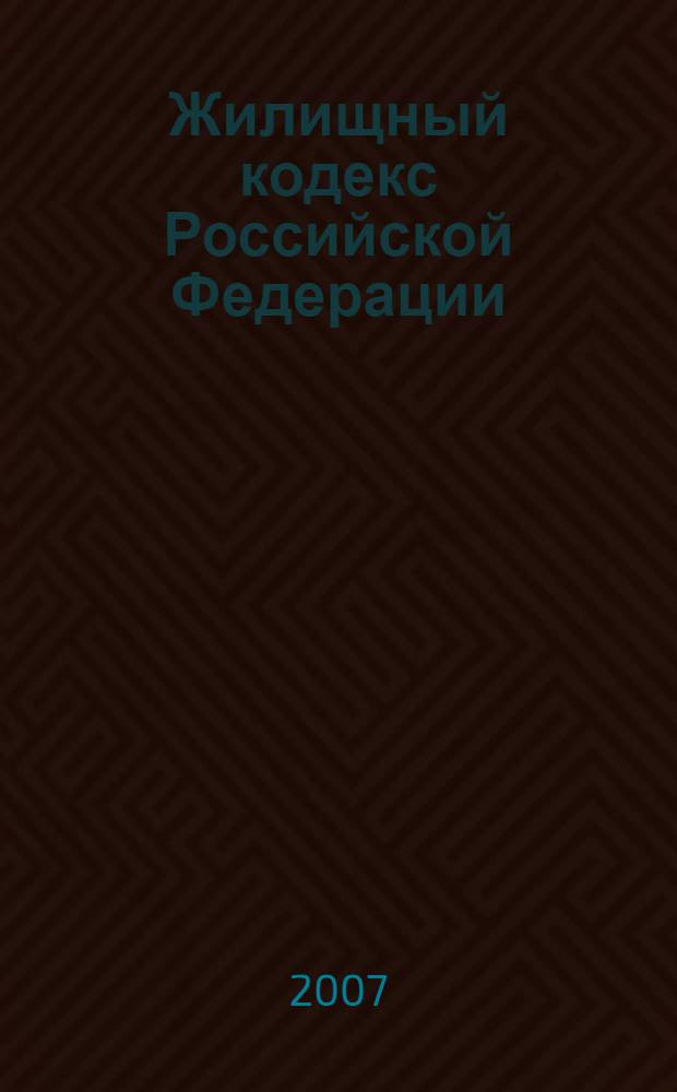 Жилищный кодекс Российской Федерации : по состоянию на 10 ноября 2007 г. : принят Государственной Думой 22 декабря 2004 года : одобрен Советом Федерации 24 декабря 2004 года