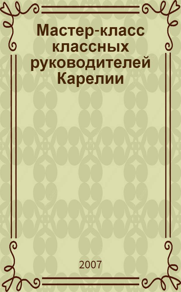 Мастер-класс классных руководителей Карелии : сборник нормативных и информационно-методических материалов