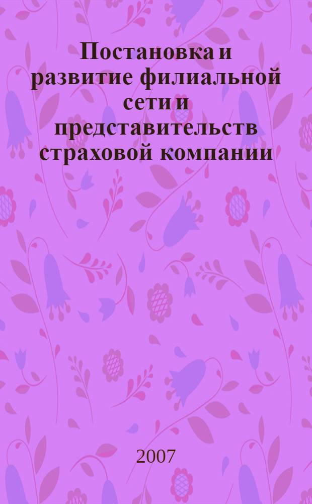 Постановка и развитие филиальной сети и представительств страховой компании : методическое пособие