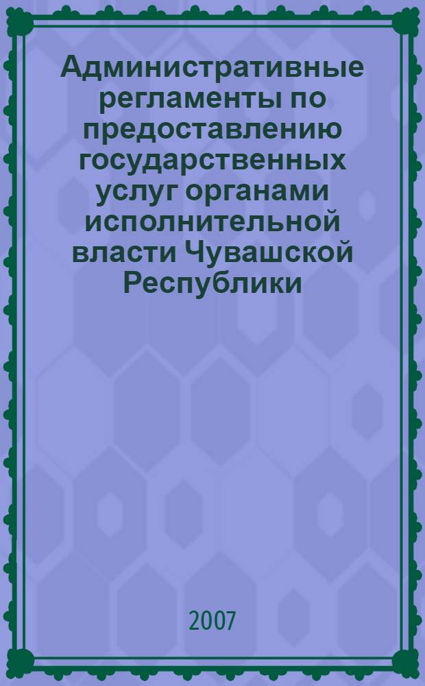 Административные регламенты по предоставлению государственных услуг органами исполнительной власти Чувашской Республики. Ч. 2