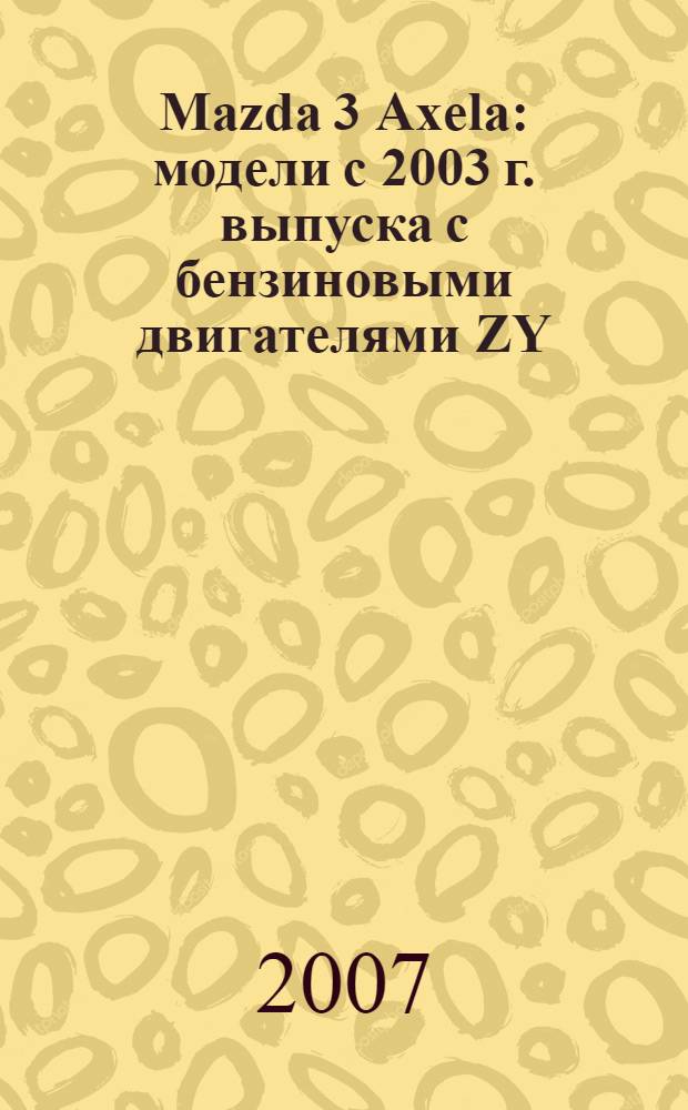 Mazda 3 Axela : модели с 2003 г. выпуска с бензиновыми двигателями ZY (1,5 л), Z6 (1,6 л), LF (2,0 л), L3 (2,3 л)