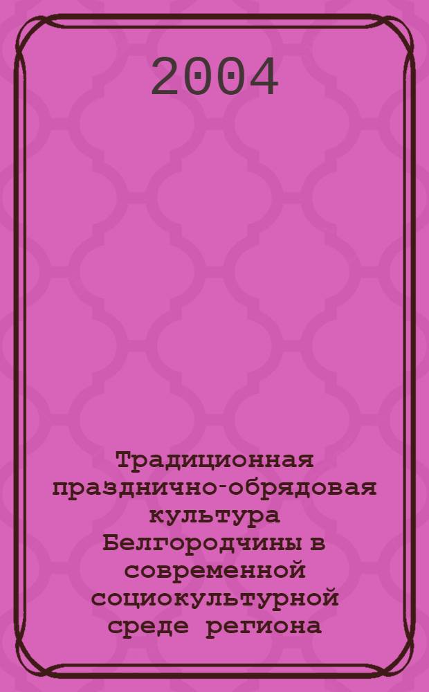 Традиционная празднично-обрядовая культура Белгородчины в современной социокультурной среде региона : автореферат диссертации на соискание ученой степени к.п.н. : специальность 13.00.05