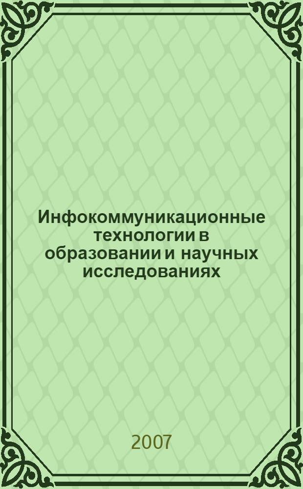 Инфокоммуникационные технологии в образовании и научных исследованиях : материалы 52 научно-методической конференции преподавателей и студентов "Университетская наука - региону" (24 апреля 2007 г.)